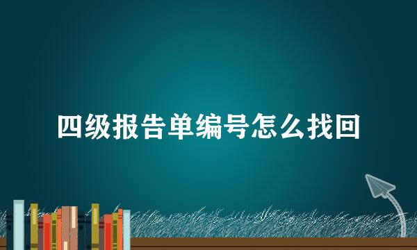 四级报告单编号怎么找回