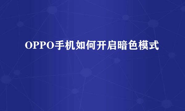 OPPO手机如何开启暗色模式