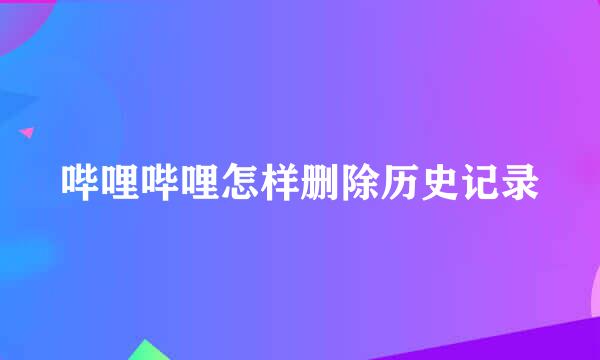 哔哩哔哩怎样删除历史记录