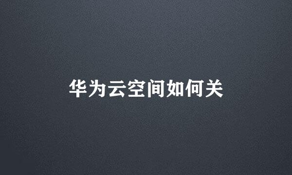 华为云空间如何关