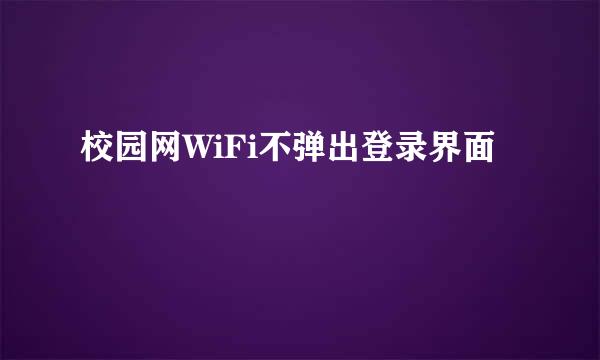 校园网WiFi不弹出登录界面