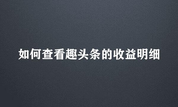 如何查看趣头条的收益明细