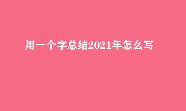 用一个字总结2021年怎么写