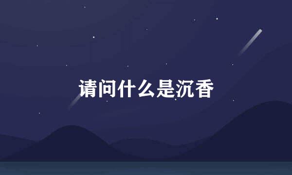 请问什么是沉香