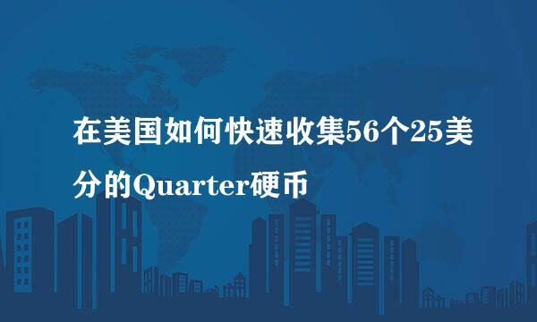 在美国如何快速收集56个25美分的Quarter硬币