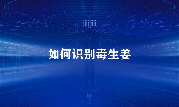 如何识别毒生姜