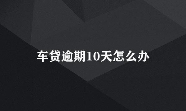 车贷逾期10天怎么办