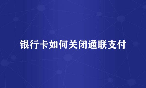 银行卡如何关闭通联支付