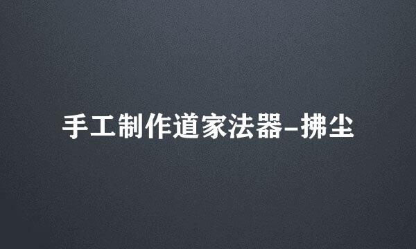 手工制作道家法器-拂尘
