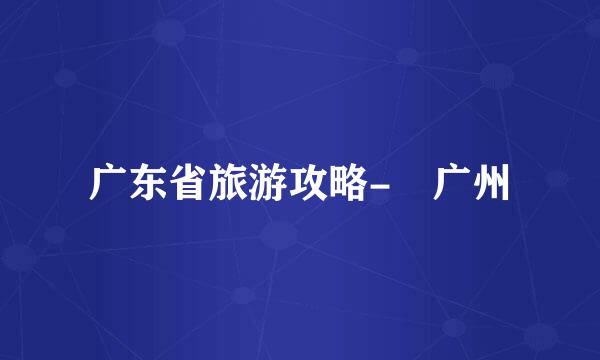 广东省旅游攻略-​广州