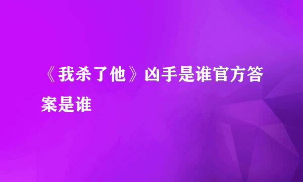 《我杀了他》凶手是谁官方答案是谁