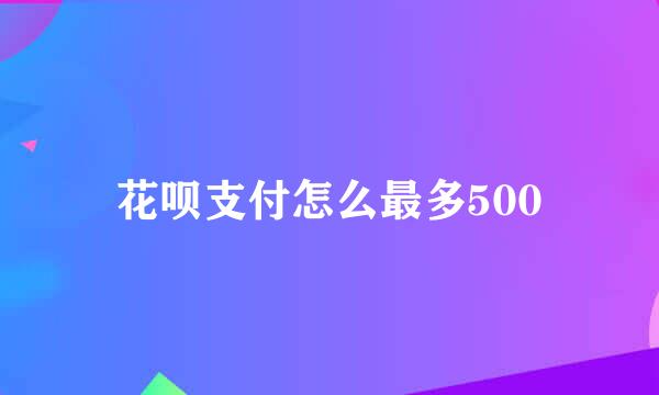 花呗支付怎么最多500