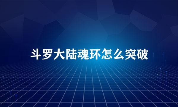 斗罗大陆魂环怎么突破