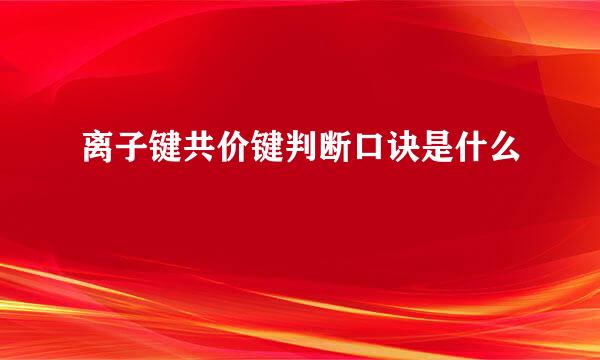离子键共价键判断口诀是什么