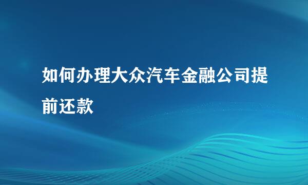 如何办理大众汽车金融公司提前还款