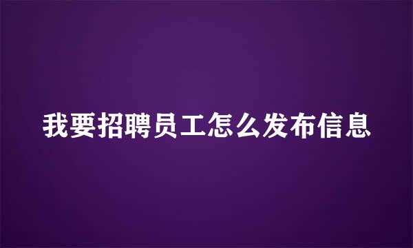 我要招聘员工怎么发布信息