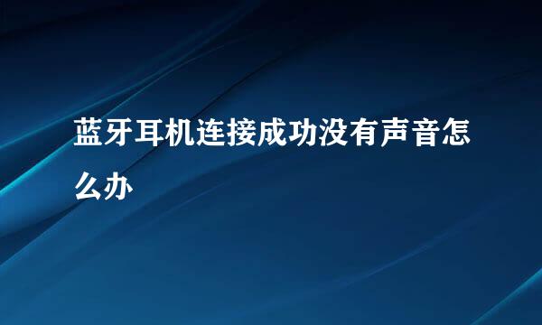 蓝牙耳机连接成功没有声音怎么办