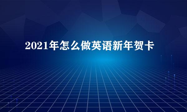 2021年怎么做英语新年贺卡