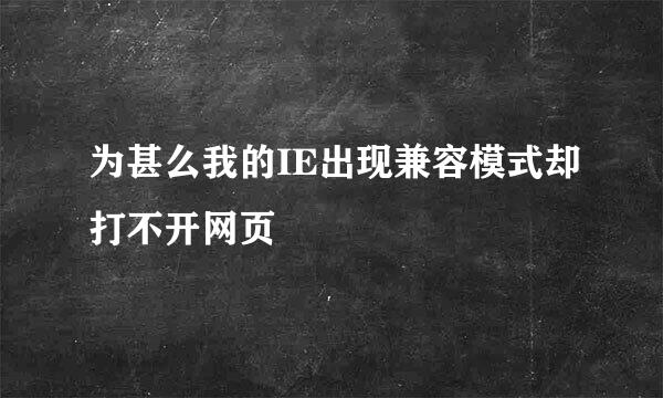 为甚么我的IE出现兼容模式却打不开网页