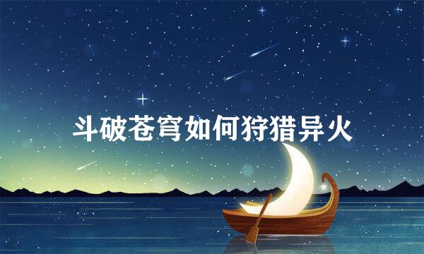斗破苍穹如何狩猎异火