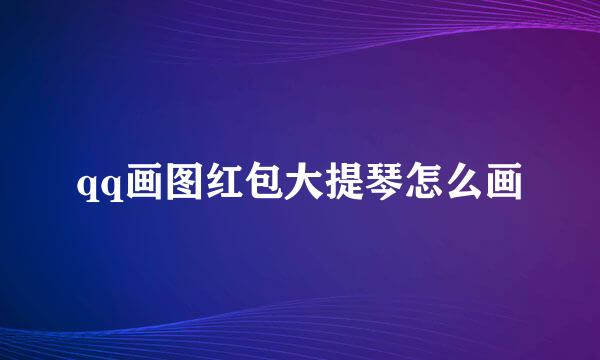 qq画图红包大提琴怎么画