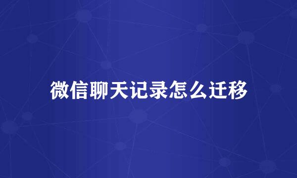 微信聊天记录怎么迁移