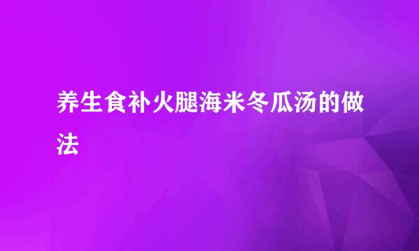 养生食补火腿海米冬瓜汤的做法