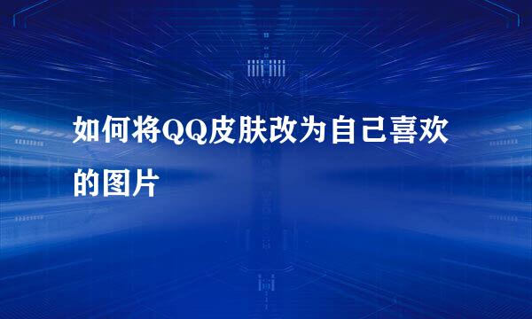 如何将QQ皮肤改为自己喜欢的图片
