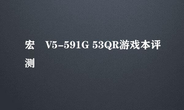 宏碁V5-591G 53QR游戏本评测