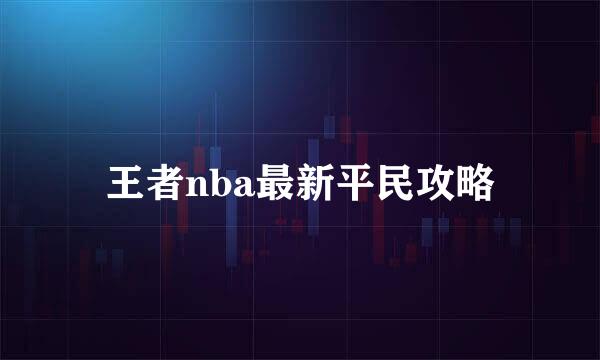 王者nba最新平民攻略