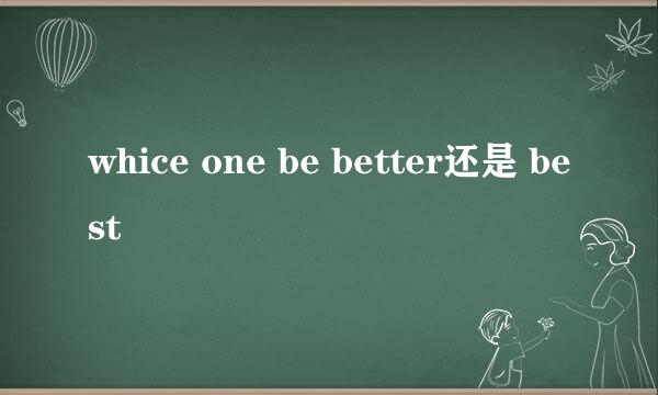 whice one be better还是 best