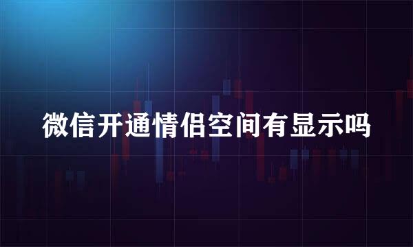 微信开通情侣空间有显示吗