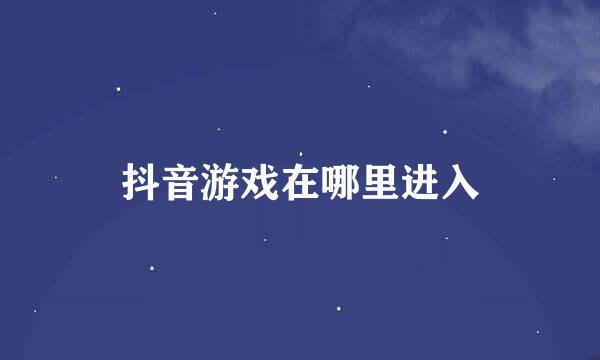 抖音游戏在哪里进入
