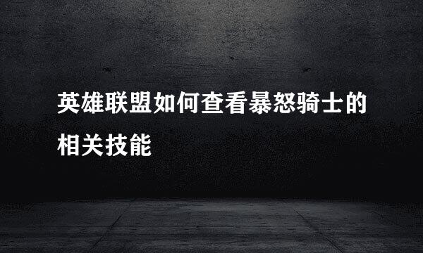 英雄联盟如何查看暴怒骑士的相关技能