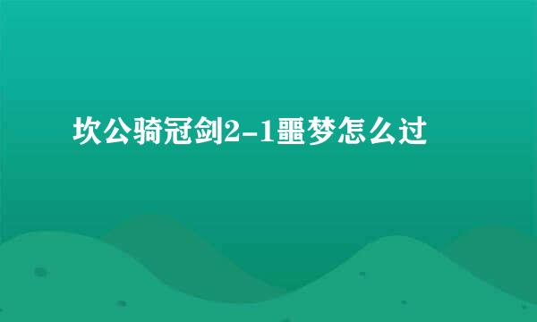 坎公骑冠剑2-1噩梦怎么过