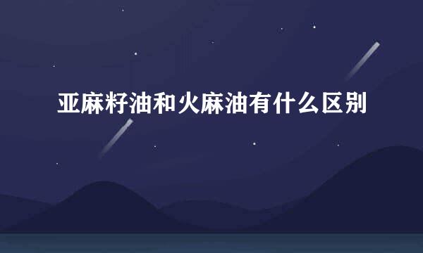 亚麻籽油和火麻油有什么区别