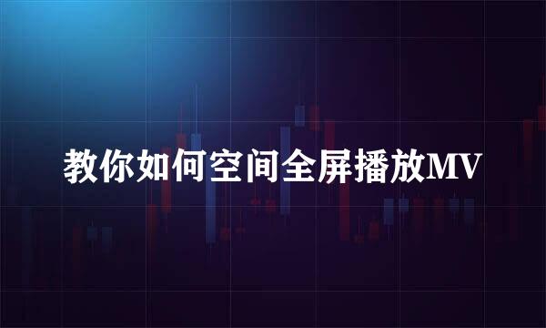 教你如何空间全屏播放MV