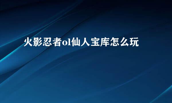 火影忍者ol仙人宝库怎么玩
