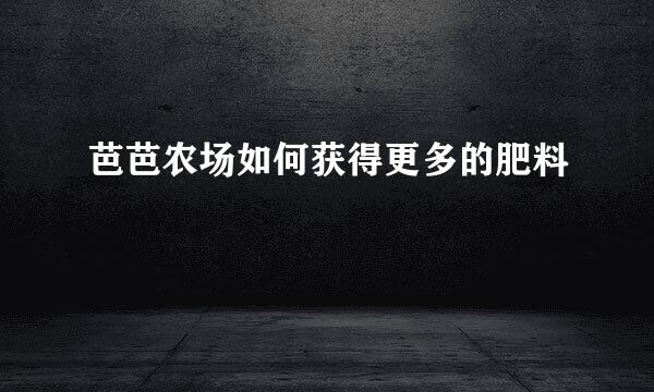 芭芭农场如何获得更多的肥料