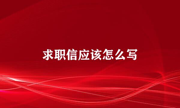 求职信应该怎么写