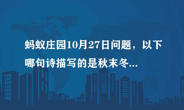 蚂蚁庄园10月27日问题，以下哪句诗描写的是秋末冬初的美景