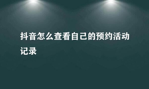 抖音怎么查看自己的预约活动记录