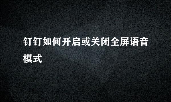 钉钉如何开启或关闭全屏语音模式