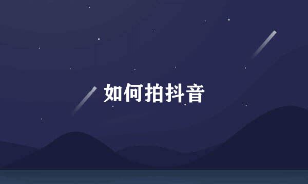 如何拍抖音