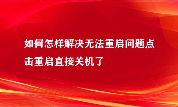 如何怎样解决无法重启问题点击重启直接关机了