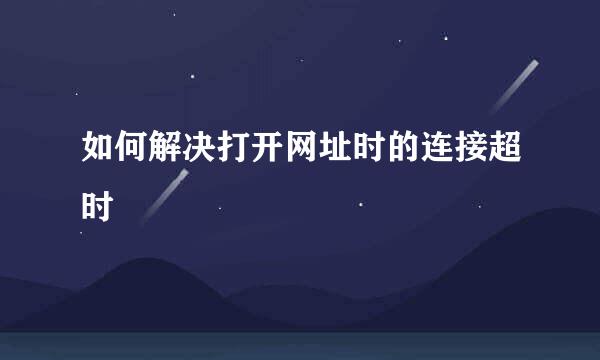 如何解决打开网址时的连接超时