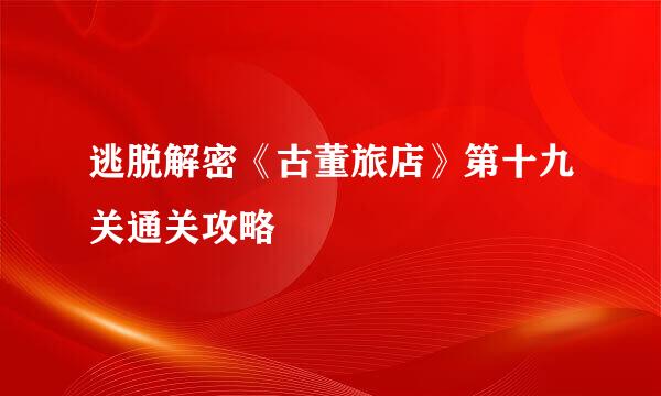 逃脱解密《古董旅店》第十九关通关攻略