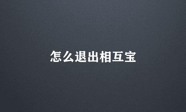 怎么退出相互宝