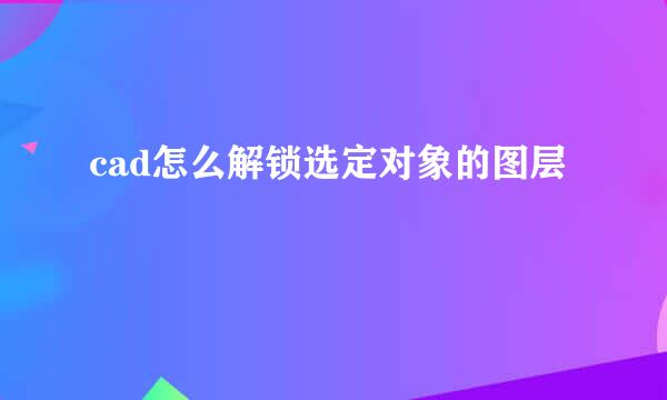 cad怎么解锁选定对象的图层