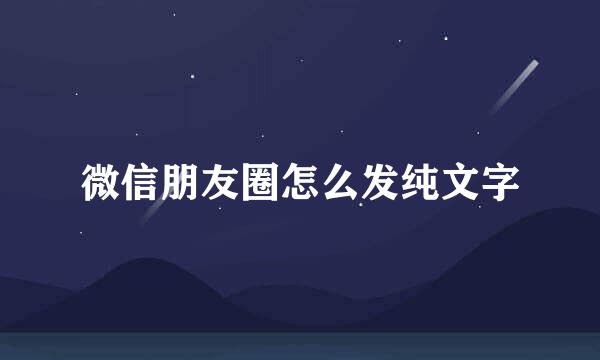 微信朋友圈怎么发纯文字